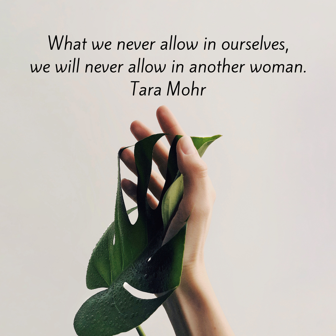 what we never allow in ourselves, we will never allow in another woman. A quote by Tara Mohr